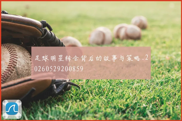 足球明星转会背后的故事与策略_20260529200859