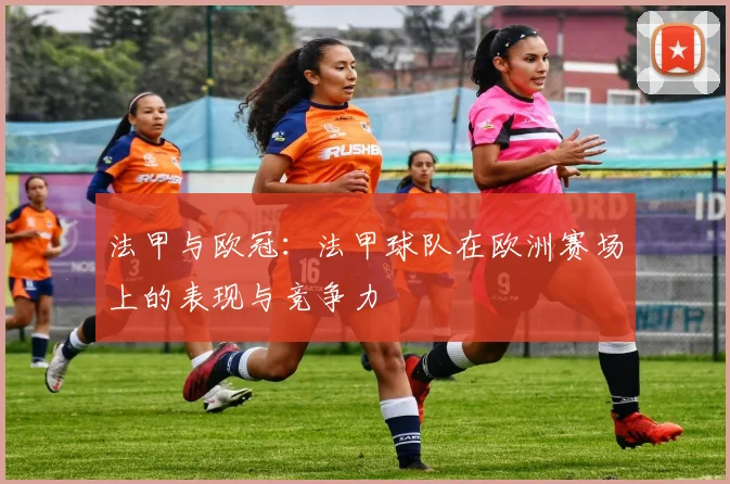 法甲与欧冠：法甲球队在欧洲赛场上的表现与竞争力