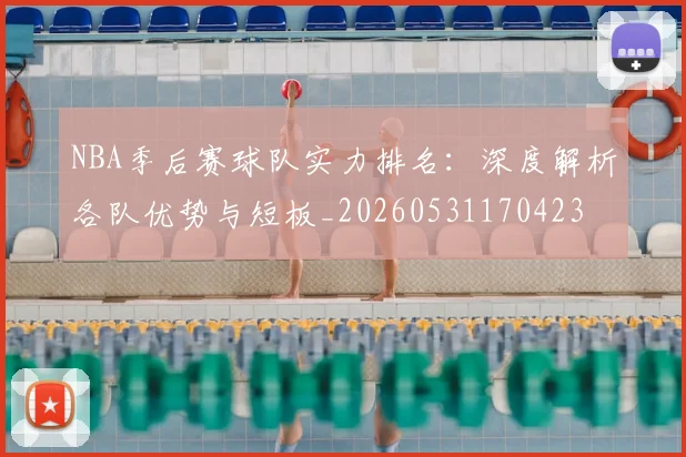 NBA季后赛球队实力排名:深度解析各队优势与短板_20260531170423