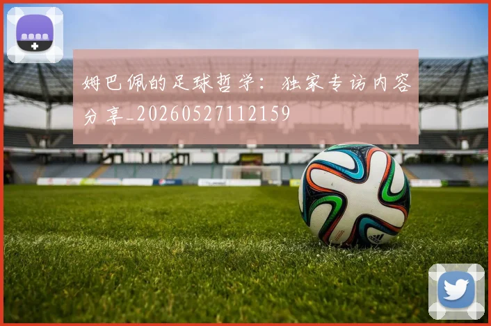 姆巴佩的足球哲学:独家专访内容分享_20260527112159