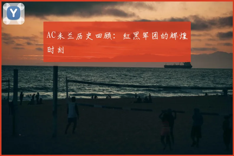 AC米兰历史回顾:红黑军团的辉煌时刻