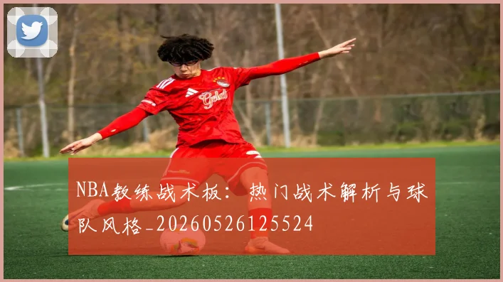 NBA教练战术板:热门战术解析与球队风格_20260526125524