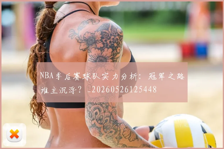 NBA季后赛球队实力分析：冠军之路谁主沉浮？_20260526125448