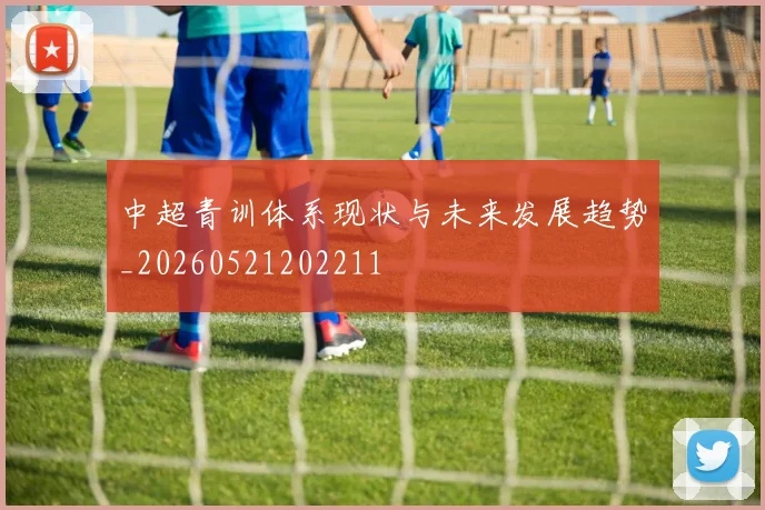 中超青训体系现状与未来发展趋势_20260521202211