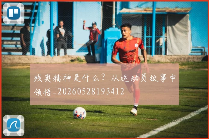 残奥精神是什么？从运动员故事中领悟_20260528193412