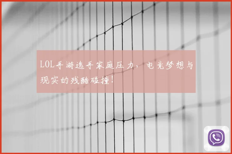 LOL手游选手家庭压力，电竞梦想与现实的残酷碰撞！