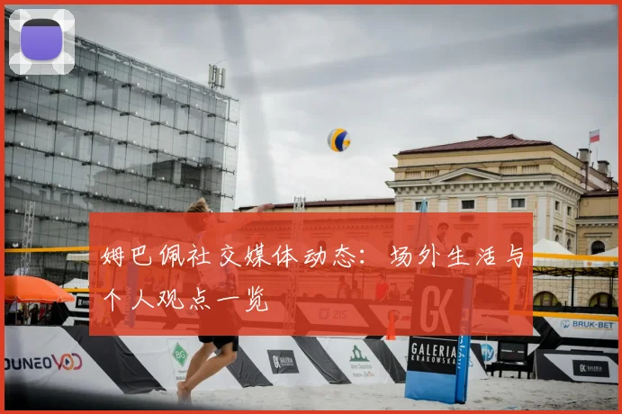 姆巴佩社交媒体动态：场外生活与个人观点一览