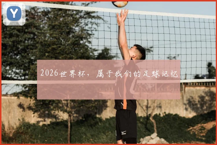 2026世界杯，属于我们的足球记忆