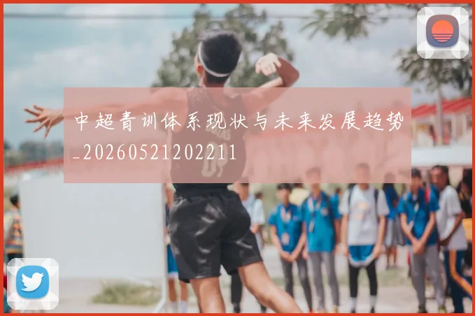中超青训体系现状与未来发展趋势_20260521202211