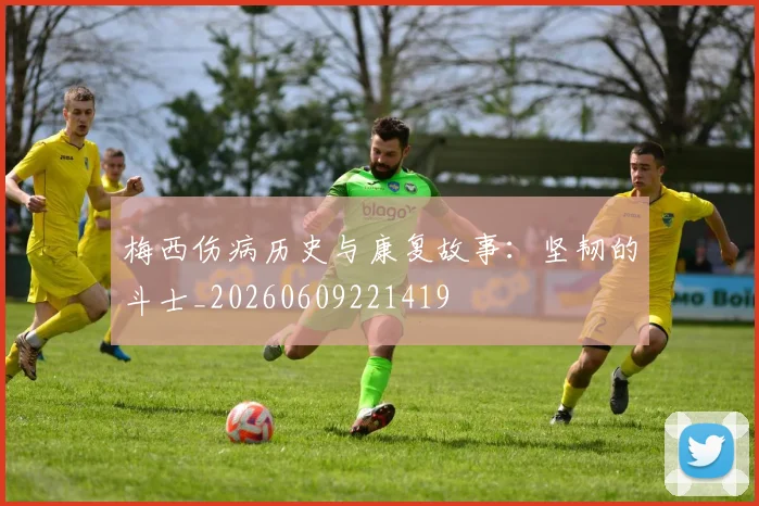 梅西伤病历史与康复故事:坚韧的斗士_20260609221419