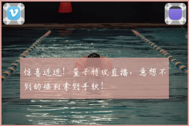 惊喜连连!量子特攻直播,意想不到的福利拿到手软!