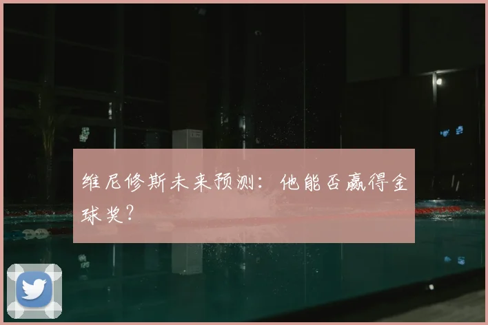 维尼修斯未来预测:他能否赢得金球奖?