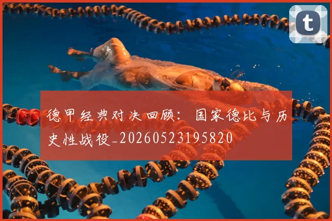 德甲经典对决回顾：国家德比与历史性战役_20260523195820