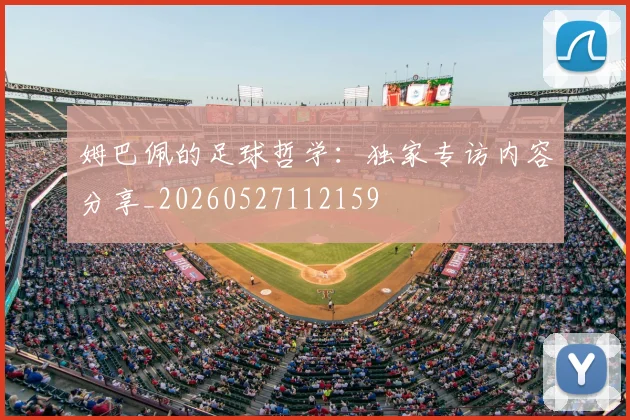 姆巴佩的足球哲学：独家专访内容分享_20260527112159