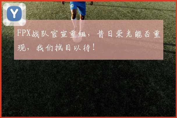 FPX战队官宣重组，昔日荣光能否重现，我们拭目以待！