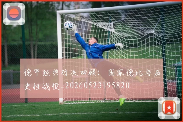 德甲经典对决回顾：国家德比与历史性战役_20260523195820